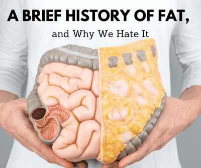 A Brief History of Fat, and Why We Hate It