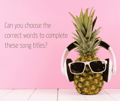 Can you choose the correct words to complete these song titles?