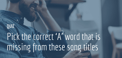 Pick the correct ‘A’ word that is missing from these song titles