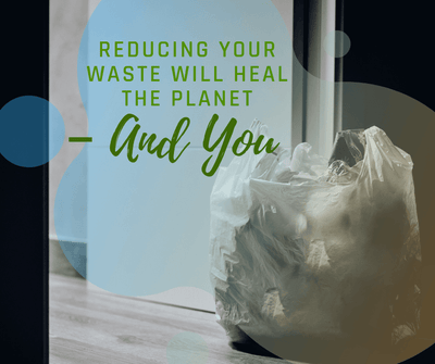 Reducing Your Waste Will Heal the Planet – And You